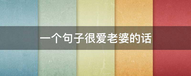 一个句子很爱老婆的话