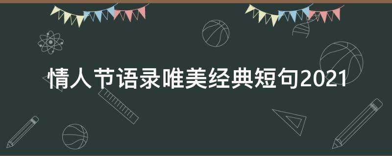 情人节语录唯美经典短句2021（情人节语录唯美经典短句2020）
