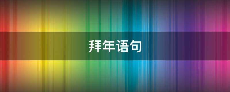 拜年语句（拜年语句简单2023）