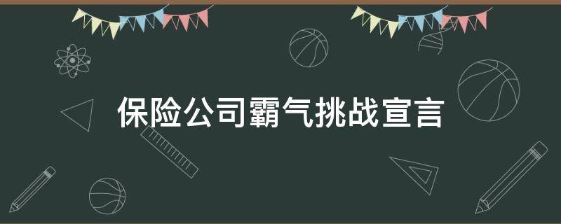 保险公司霸气挑战宣言（保险公司霸气的挑战宣言）