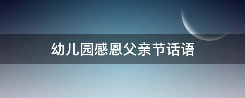 幼儿园感恩父亲节话语