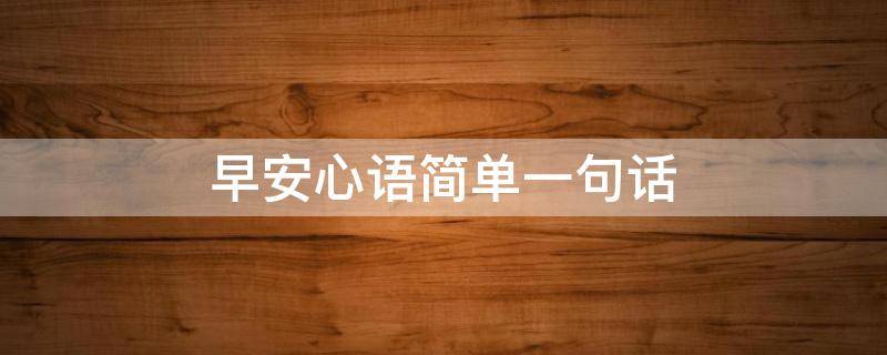 早安心语简单一句话（夏天早安心语简单一句话）