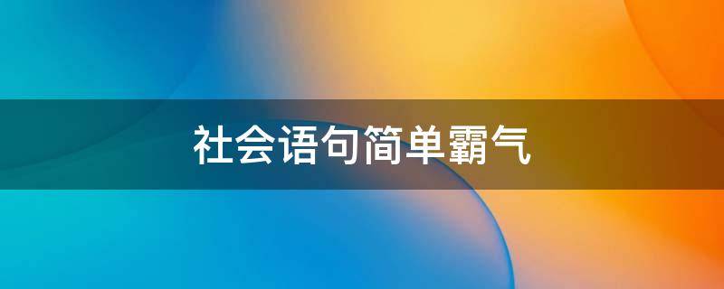 社会语句简单霸气 社会语句简单霸气 句子大全