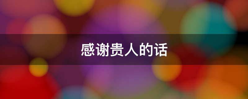 感谢贵人的话 发自肺腑感谢贵人的话