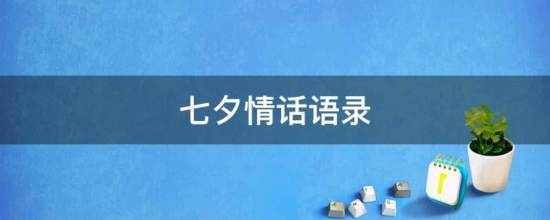 七夕情话语录（七夕情话语录大全）