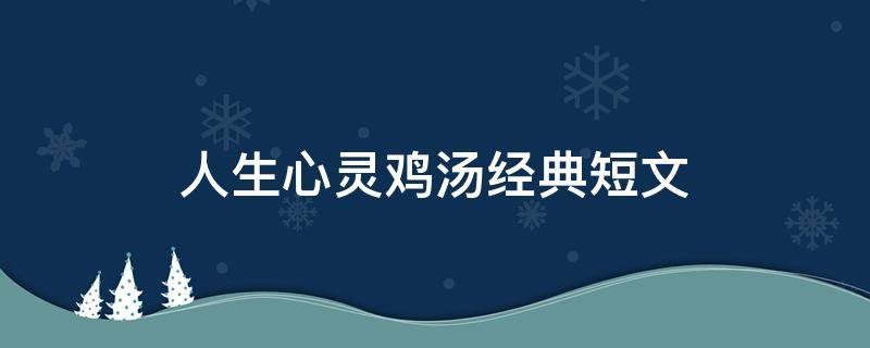人生心灵鸡汤经典短文（人生心灵鸡汤经典短文积极）