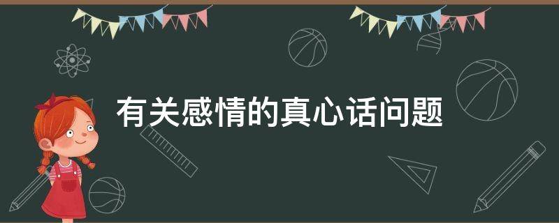 有关感情的真心话问题 有关感情的真心话问题100个