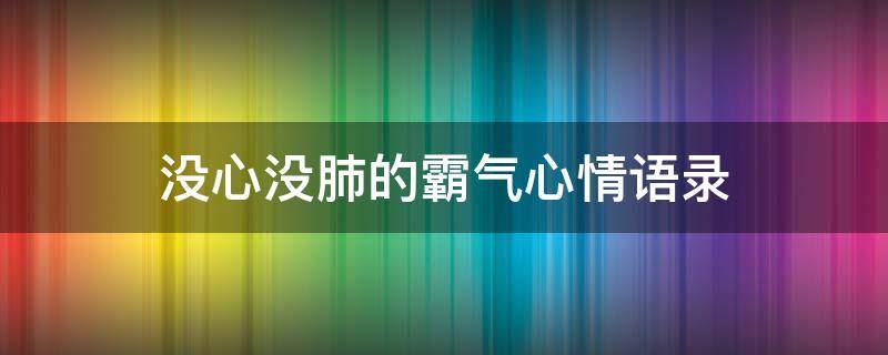 没心没肺的霸气心情语录 说没心没肺的说说
