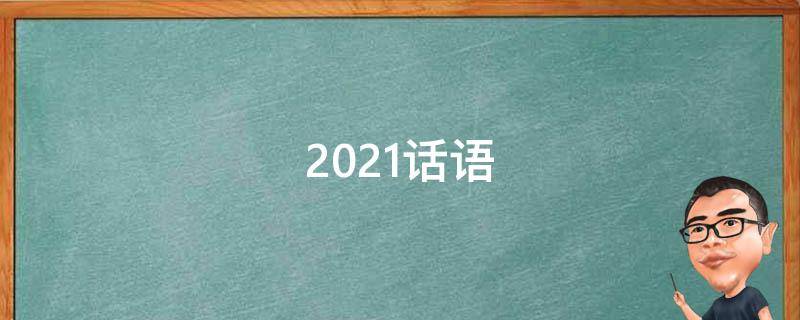 2021话语（2021年话语）