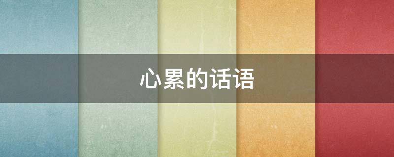 心累的话语（心累的话语怎么说）