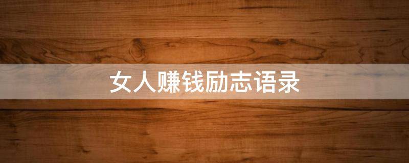 女人赚钱励志语录（女人赚钱励志语录短句）