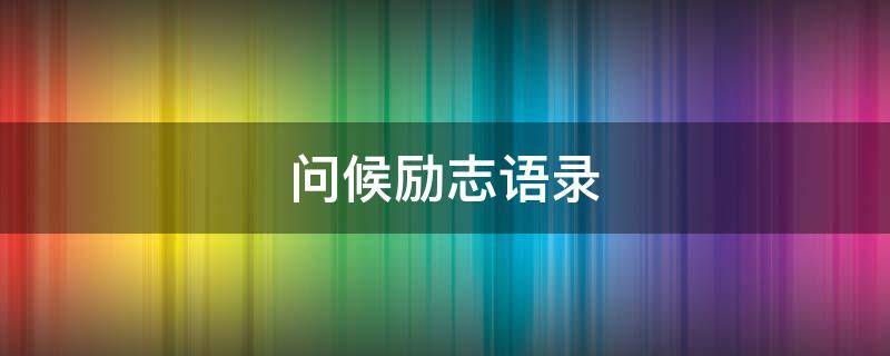 问候励志语录（问候励志语录短句）