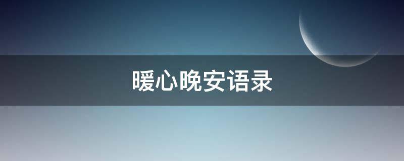 暖心晚安语录（暖心晚安语录简短）