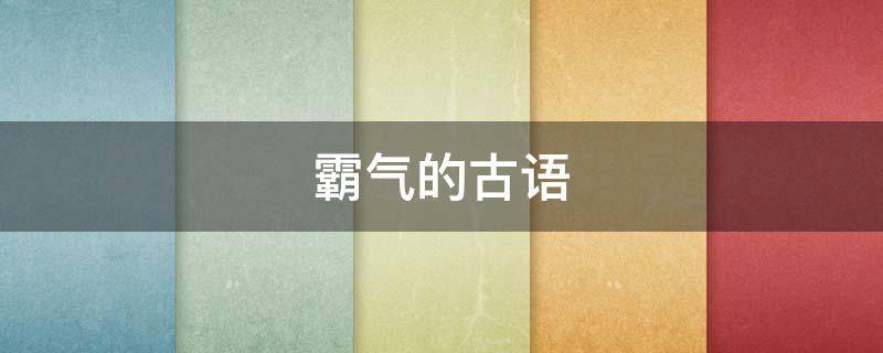 霸气的古语（霸气的古语名字）