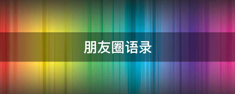 朋友圈语录 朋友圈语录唯美
