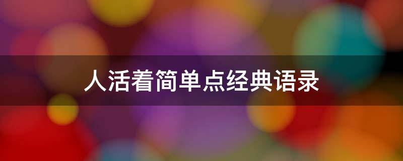 人活着简单点经典语录（人活着简简单单的句子）