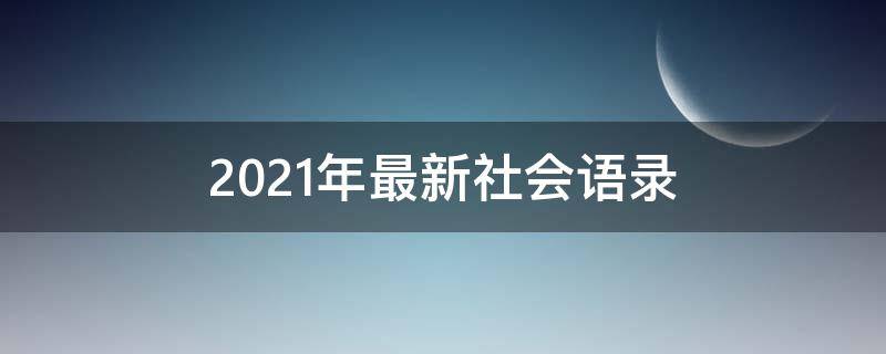 2021年最新社会语录（2021年社会经典语录）