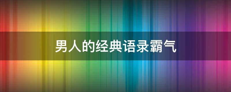 男人的经典语录霸气（男人有魄力霸气的句子）