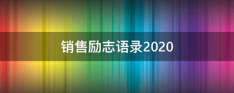 销售励志语录2020（销售励志语录正能量一段话）