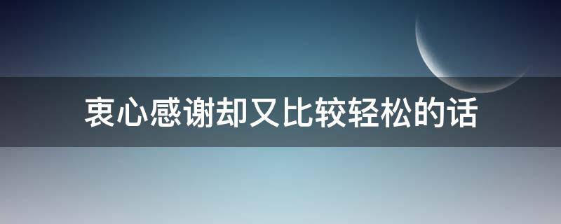 衷心感谢却又比较轻松的话 衷心的感谢还能怎么说