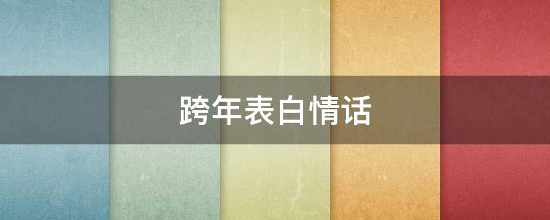 跨年表白情话（跨年表白情话最暖心一段话）