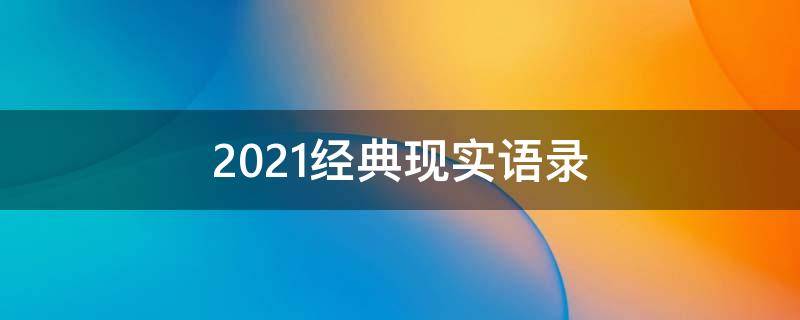 2021经典现实语录 经典的现实语录