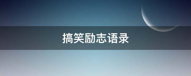 搞笑励志语录 搞笑励志语录正能量