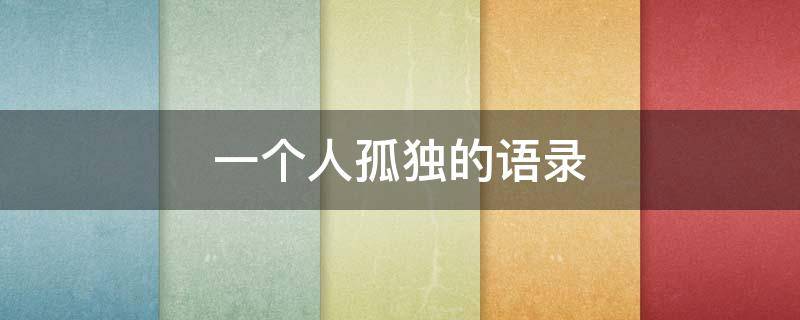 一个人孤独的语录（一个人孤独的语录伤感）