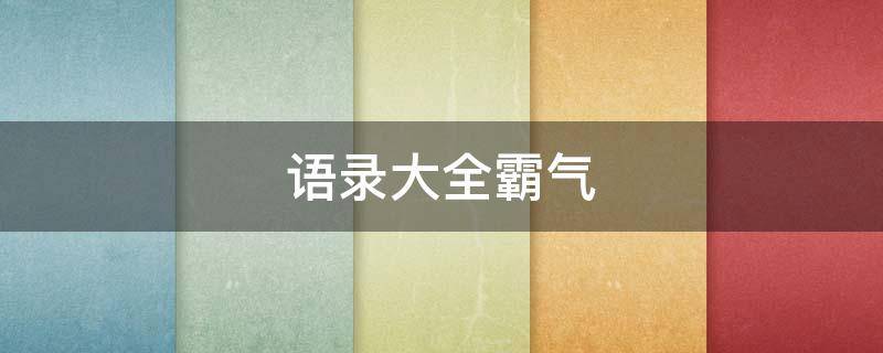 语录大全霸气（语录大全 经典语录）