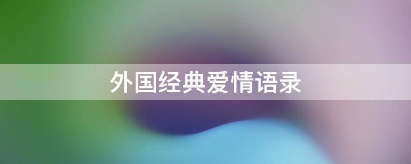 外国经典爱情语录 外国经典爱情语录摘抄