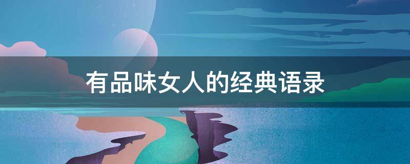 有品味女人的经典语录（有品味女人的经典语录古风）
