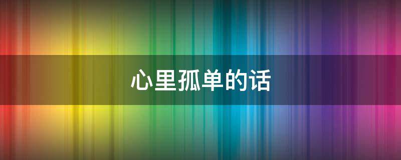 心里孤单的话（心里孤单的话怎么形容）