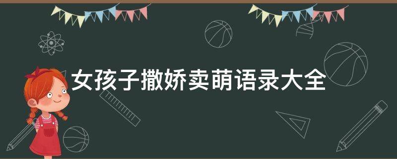 女孩子撒娇卖萌语录大全（让男生毫无抵抗力撒娇的话）