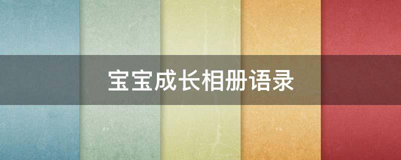 宝宝成长相册语录（宝宝成长相册语录英文）
