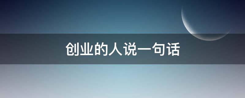 创业的人说一句话