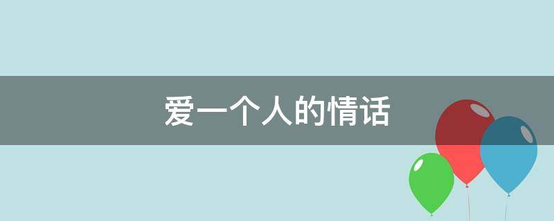爱一个人的情话（怎么表达爱一个人的情话）