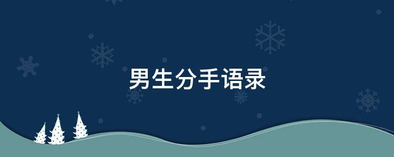 男生分手语录（男生分手语句）