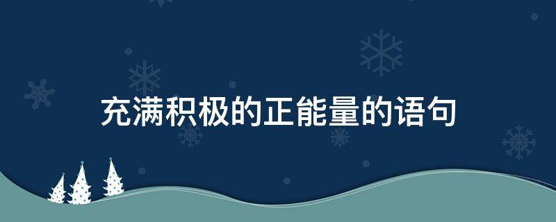 充满积极的正能量的语句（充满积极的正能量的语句简短）