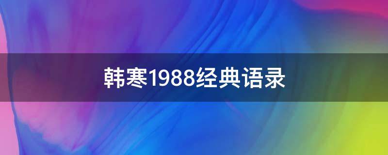 韩寒1988经典语录 韩寒1988经典语录台词