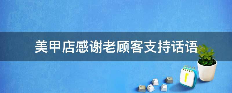 美甲店感谢老顾客支持话语 美甲店感谢老顾客支持话语怎么写