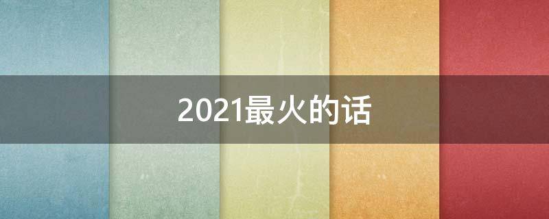 2021最火的话 21年最火的话