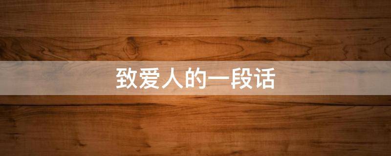 致爱人的一段话 致爱人的一段话经典