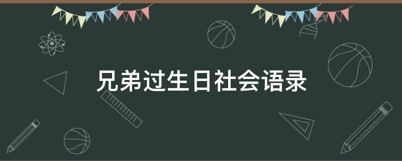 兄弟过生日社会语录（兄弟过生日社会语录搞笑）