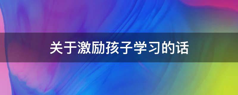 关于激励孩子学习的话