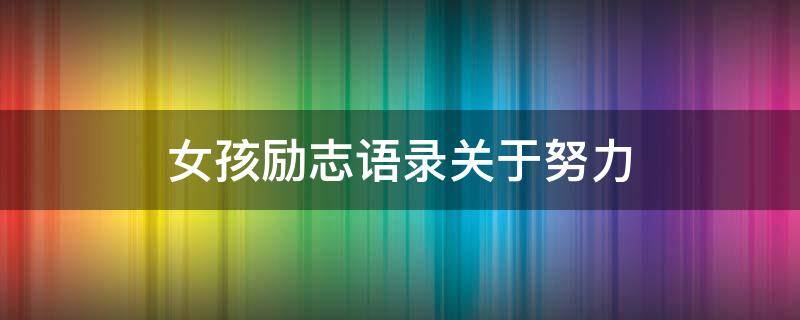 女孩励志语录关于努力 女孩努力的励志话语