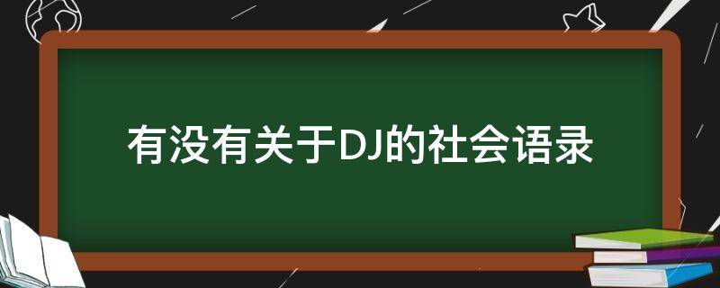 有没有关于DJ的社会语录 有没有关于dj的社会语录啊