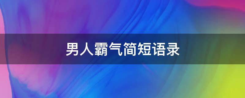 男人霸气简短语录 男人霸气短句语录