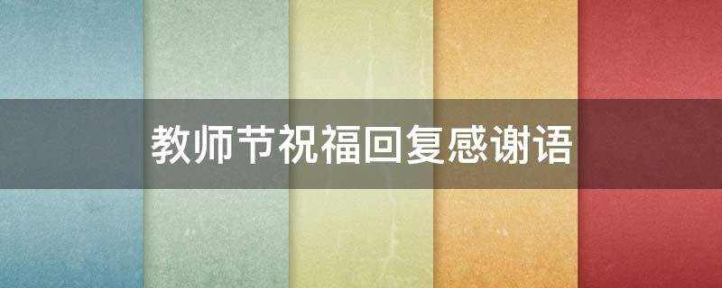 教师节祝福回复感谢语 教师节祝福回复感谢语怎么写