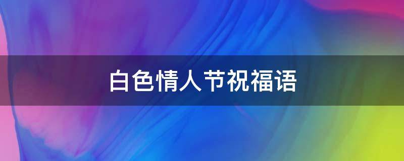 白色情人节祝福语 白色情人节祝福语简短