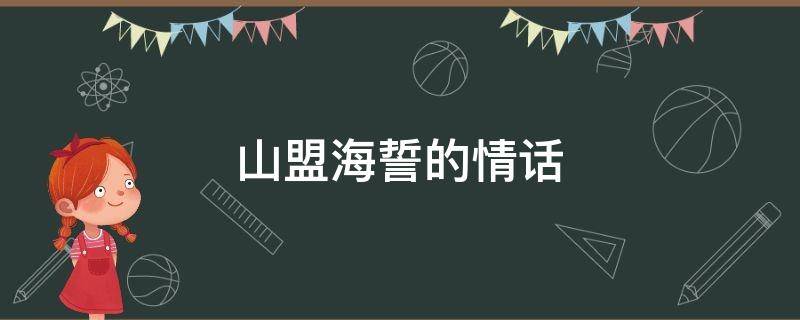 山盟海誓的情话 山盟海誓的情话句子